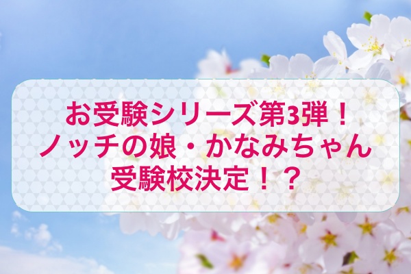 スッキリお受験企画第3弾 ノッチ の長女 かなみちゃん 受験校決定 高額入学金払えるか Destiny Life スッキリお受験企画第3弾 ノッチ の長女 かなみちゃん 受験校決定 高額入学金払えるか Destiny Life