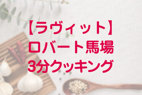ラヴィット ロバート馬場の絶品レシピのまとめ 3分ちょっとクッキング Destiny Life